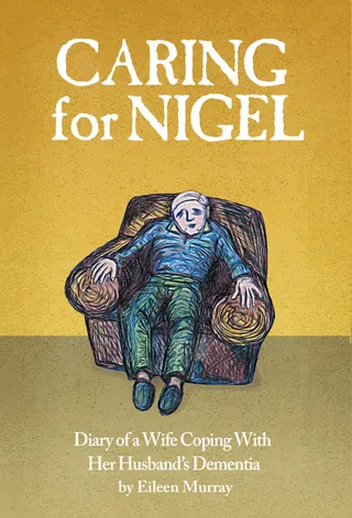Caring For Nigel: Diary of a Wife Coping With Her Husband's Dementia by Eileen Murray