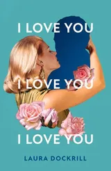 I Love You, I Love You, I Love You by Laura Dockrill